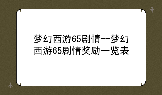 梦幻西游65剧情--梦幻西游65剧情奖励一览表
