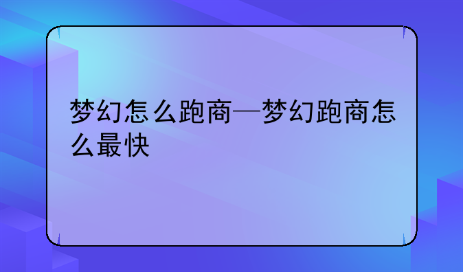 梦幻怎么跑商—梦幻跑商怎么最快