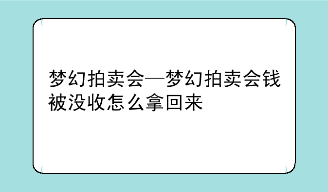 梦幻拍卖会—梦幻拍卖会钱被没收怎么拿回来