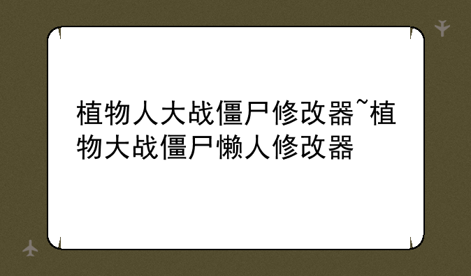 植物人大战僵尸修改器~植物大战僵尸懒人修改器