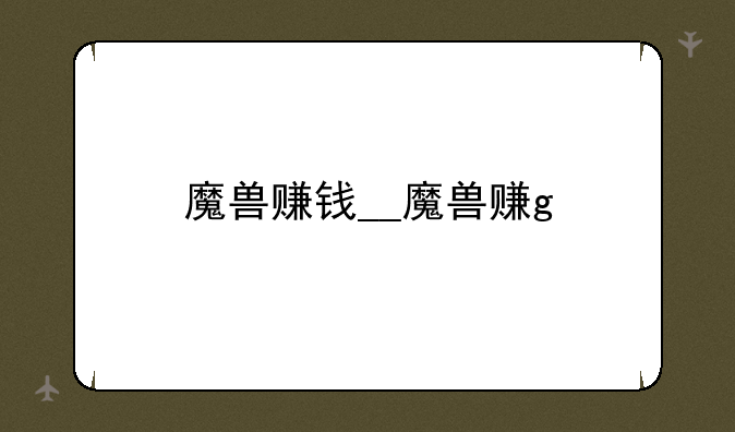 魔兽赚钱__魔兽赚g