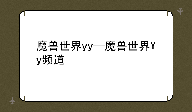 魔兽世界yy—魔兽世界Yy频道