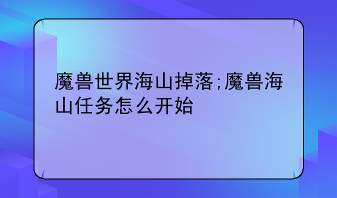 魔兽世界海山掉落;魔兽海山任务怎么开始