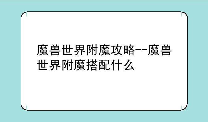 魔兽世界附魔攻略--魔兽世界附魔搭配什么