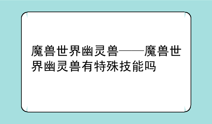 魔兽世界幽灵兽——魔兽世界幽灵兽有特殊技能吗