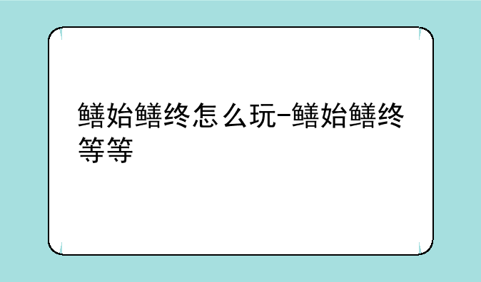 鳝始鳝终怎么玩-鳝始鳝终等等