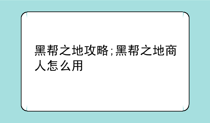 黑帮之地攻略;黑帮之地商人怎么用