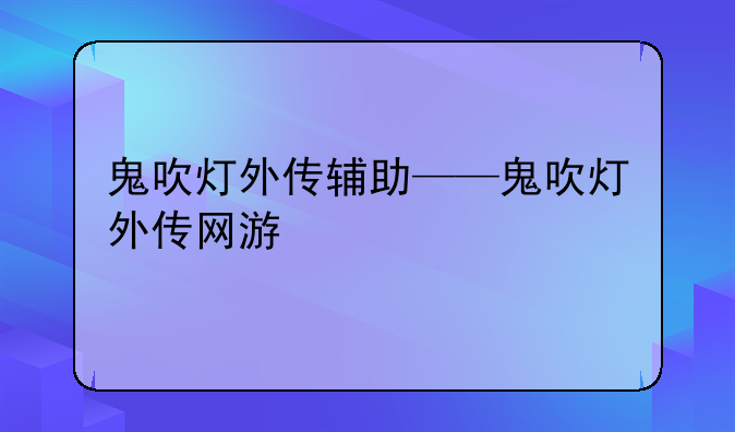 鬼吹灯外传辅助——鬼吹灯外传网游