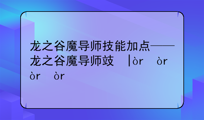 龙之谷魔导师技能加点——龙之谷魔导师攻略