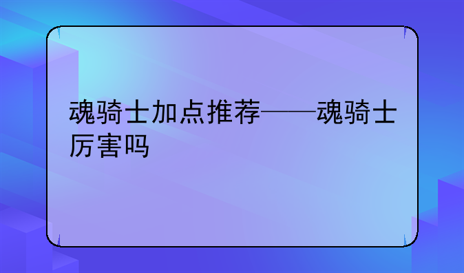 魂骑士加点推荐——魂骑士厉害吗