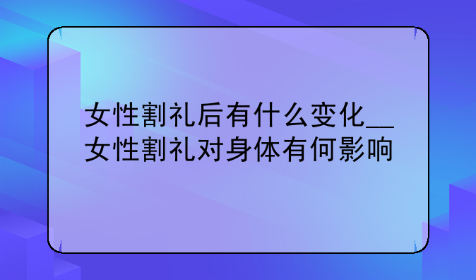 女性割礼后有什么变化__女性割礼对身体有何影响