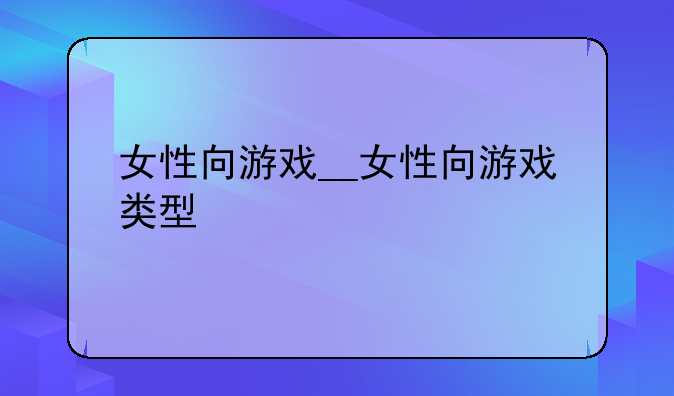 女性向游戏__女性向游戏类型