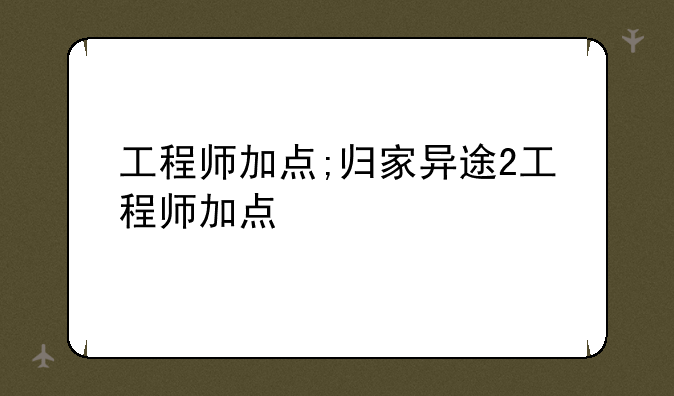 工程师加点;归家异途2工程师加点