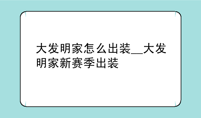 大发明家怎么出装__大发明家新赛季出装