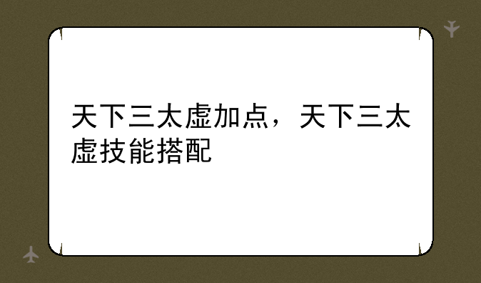 天下三太虚加点，天下三太虚技能搭配