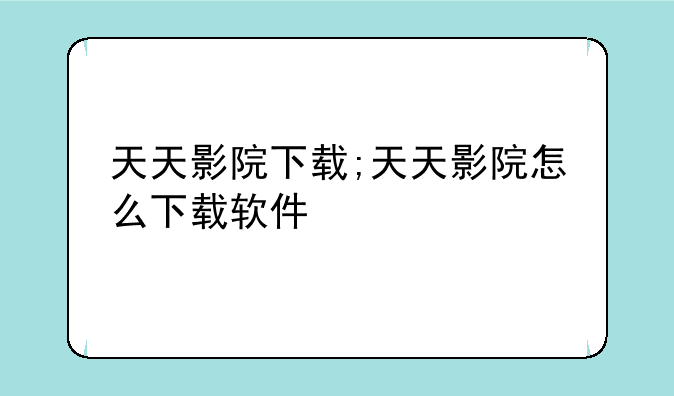 天天影院下载;天天影院怎么下载软件