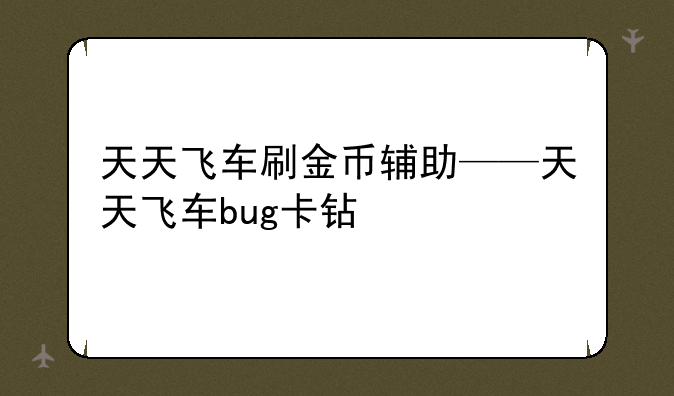 天天飞车刷金币辅助——天天飞车bug卡钻