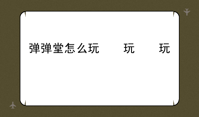 弹弹堂怎么玩，弹弹堂技巧