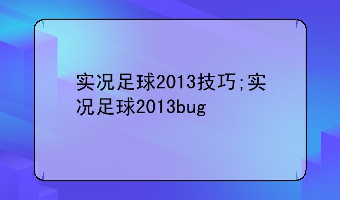 实况足球2013技巧;实况足球2013bug
