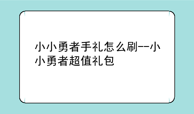 小小勇者手礼怎么刷--小小勇者超值礼包