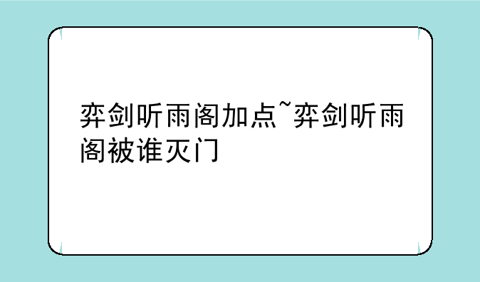弈剑听雨阁加点~弈剑听雨阁被谁灭门