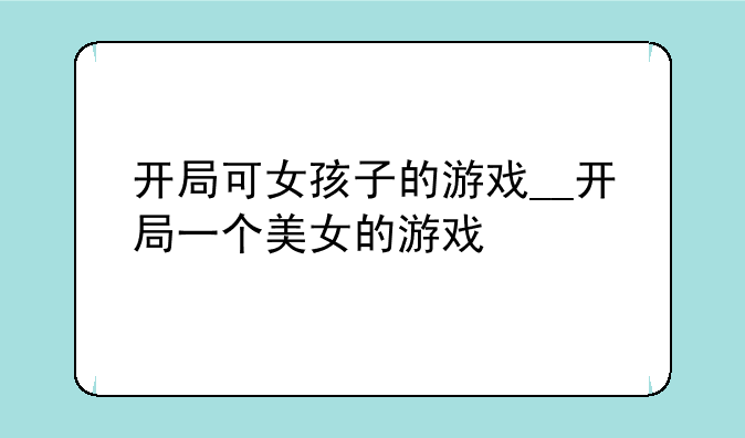 开局可女孩子的游戏__开局一个美女的游戏