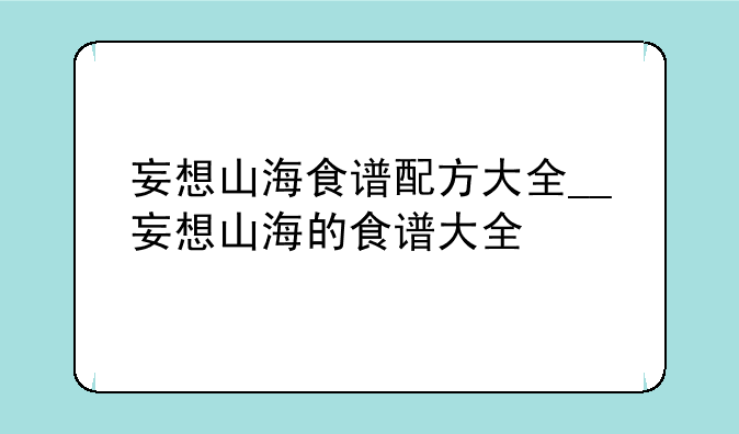 妄想山海食谱配方大全__妄想山海的食谱大全