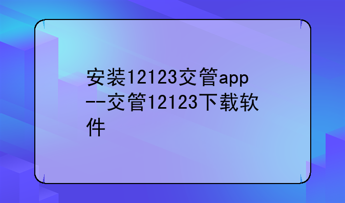 安装12123交管app--交管12123下载软件