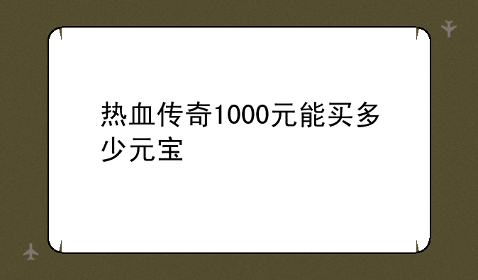 热血传奇1000元能买多少元宝
