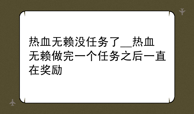热血无赖没任务了__热血无赖做完一个任务之后一直在奖励