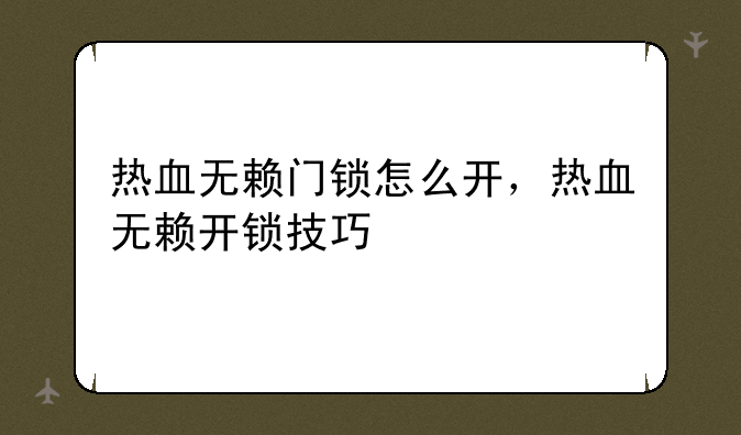 热血无赖门锁怎么开，热血无赖开锁技巧