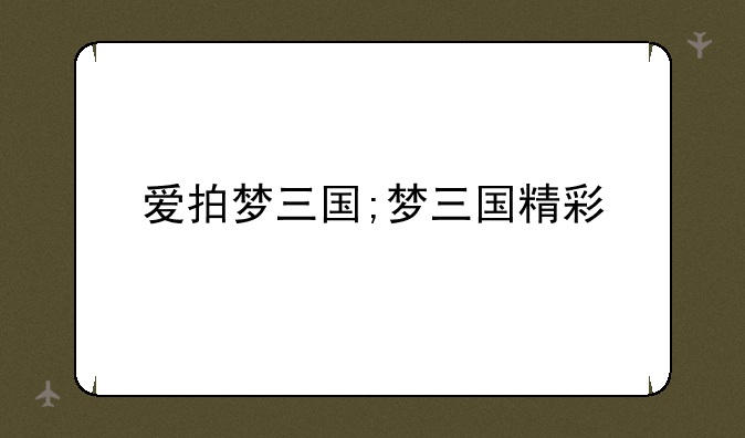 爱拍梦三国;梦三国精彩