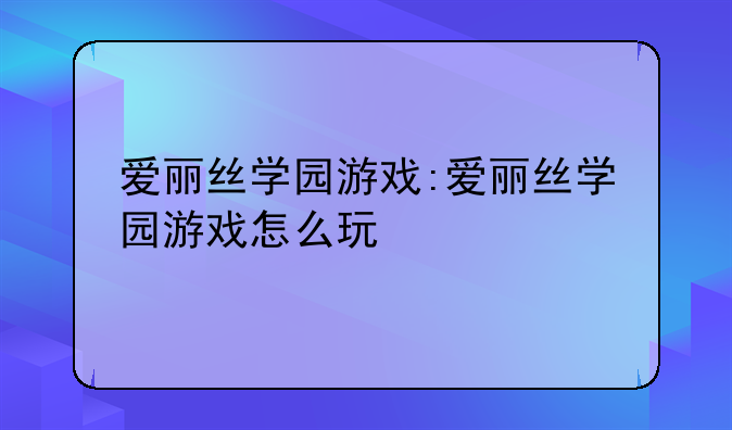 爱丽丝学园游戏:爱丽丝学园游戏怎么玩