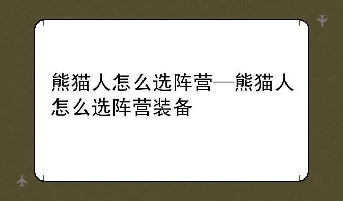 熊猫人怎么选阵营—熊猫人怎么选阵营装备