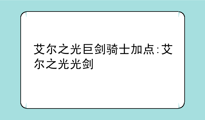 艾尔之光巨剑骑士加点:艾尔之光光剑
