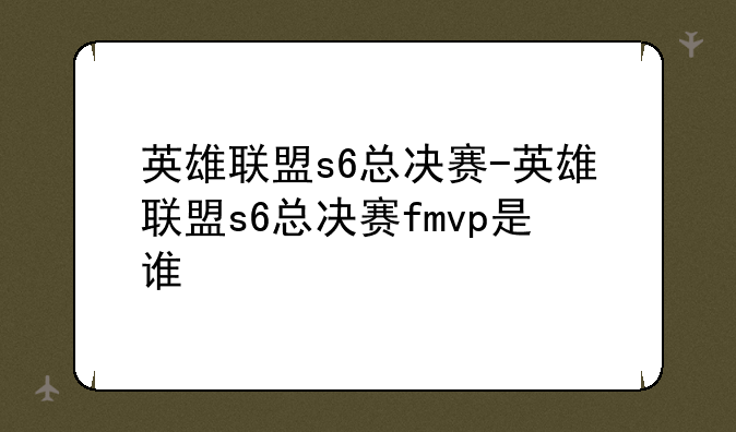 英雄联盟s6总决赛-英雄联盟s6总决赛fmvp是谁
