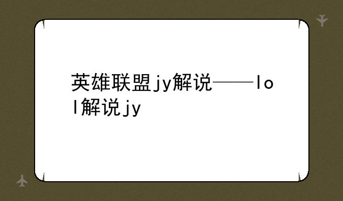 英雄联盟jy解说——lol解说jy