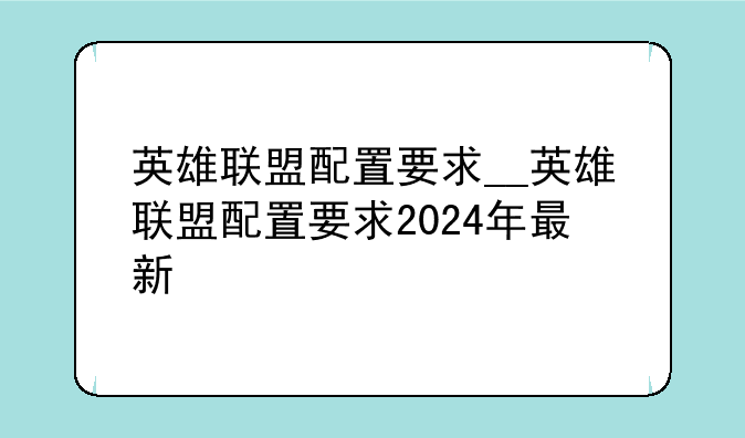 英雄联盟配置要求__英雄联盟配置要求2024年最新