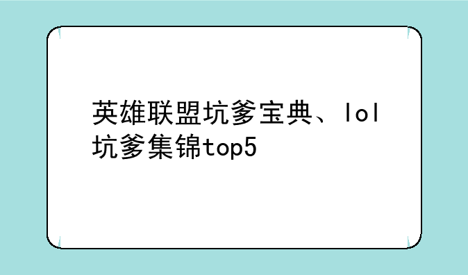 英雄联盟坑爹宝典、lol坑爹集锦top5
