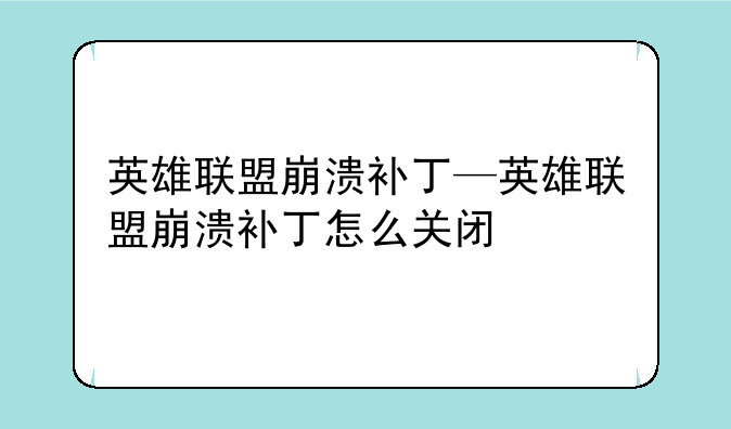 英雄联盟崩溃补丁—英雄联盟崩溃补丁怎么关闭