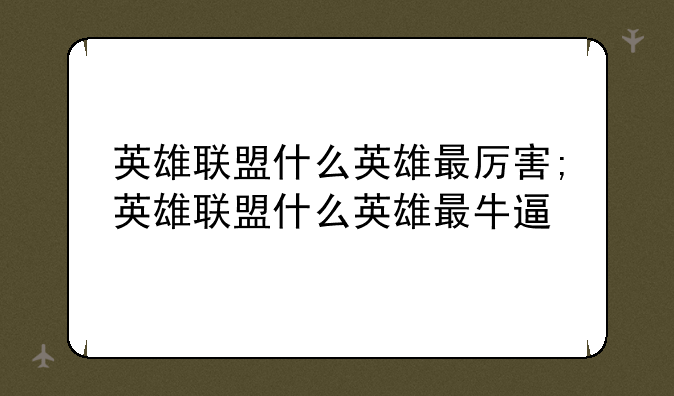 英雄联盟什么英雄最厉害;英雄联盟什么英雄最牛逼