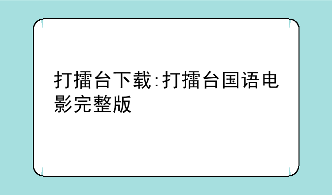 打擂台下载:打擂台国语电影完整版