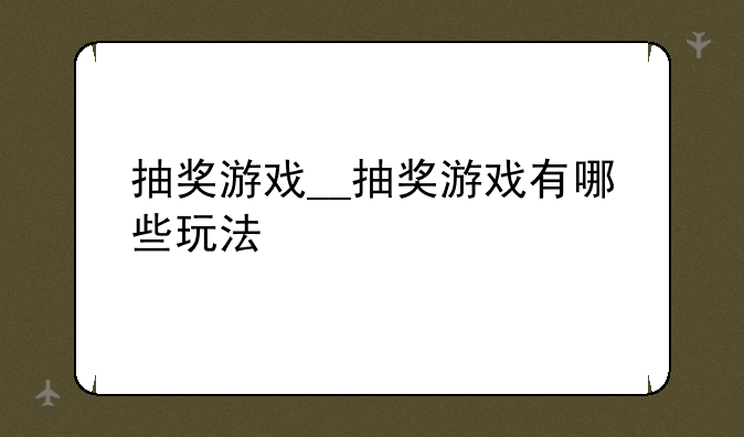 抽奖游戏__抽奖游戏有哪些玩法