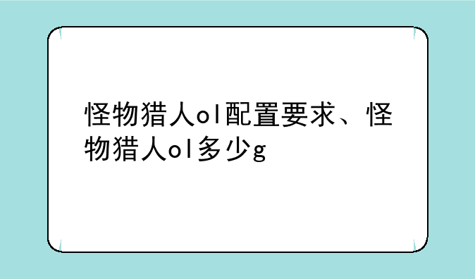 怪物猎人ol配置要求、怪物猎人ol多少g