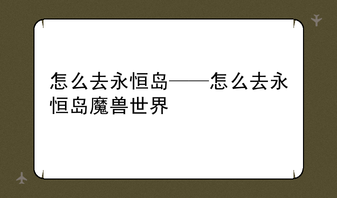 怎么去永恒岛——怎么去永恒岛魔兽世界