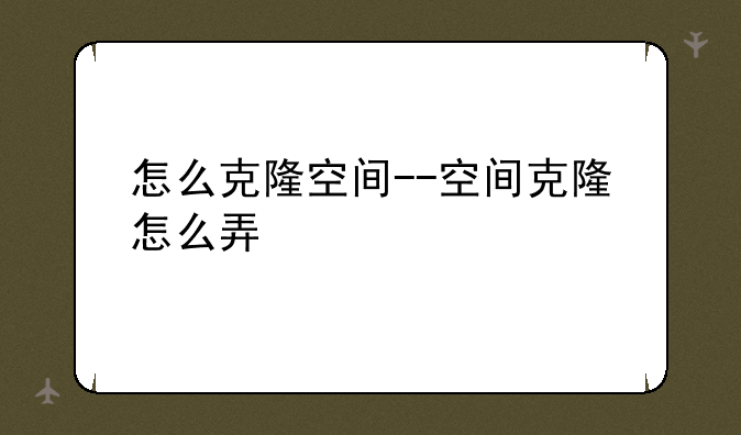 怎么克隆空间--空间克隆怎么弄