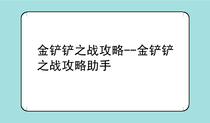 金铲铲之战攻略--金铲铲之战攻略助手