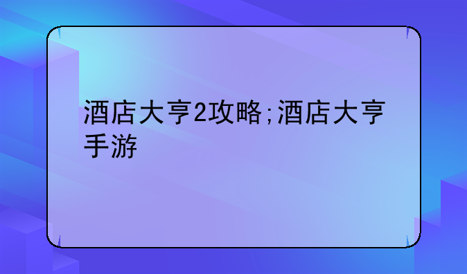 酒店大亨2攻略;酒店大亨手游
