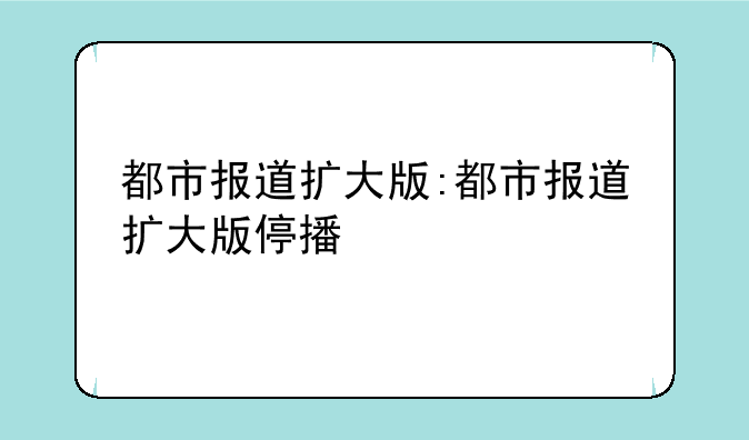 都市报道扩大版:都市报道扩大版停播