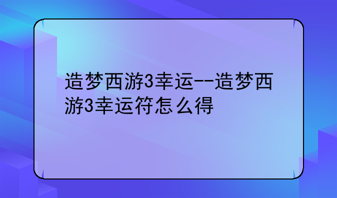 造梦西游3幸运--造梦西游3幸运符怎么得